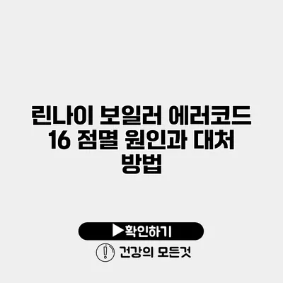 린나이 보일러 에러코드 16 점멸 원인과 대처 방법