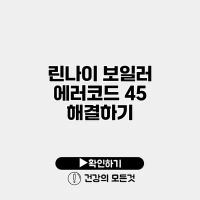 린나이 보일러 에러코드 45 해결하기