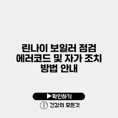 린나이 보일러 점검 에러코드 및 자가 조치 방법 안내