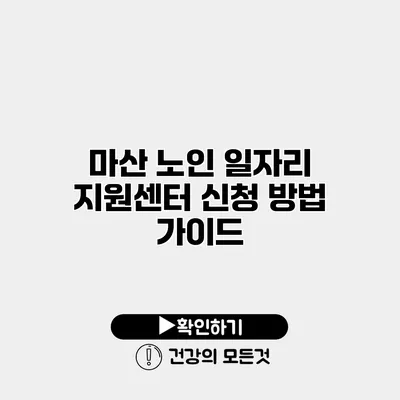 마산 노인 일자리 지원센터 신청 방법 가이드