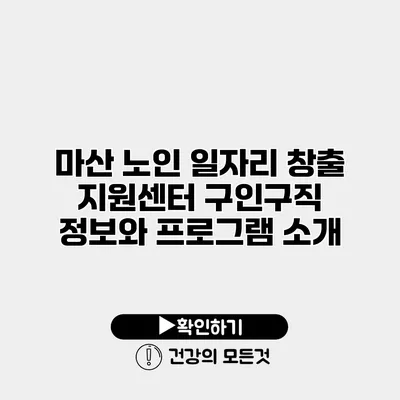 마산 노인 일자리 창출 지원센터 구인구직 정보와 프로그램 소개
