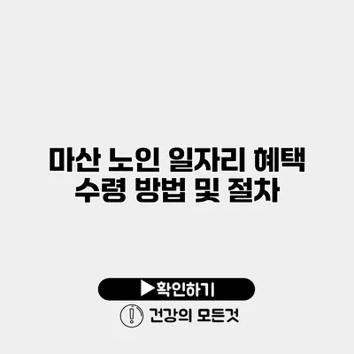 마산 노인 일자리 혜택 수령 방법 및 절차