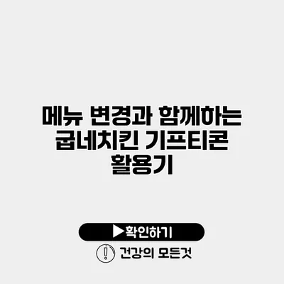 메뉴 변경과 함께하는 굽네치킨 기프티콘 활용기
