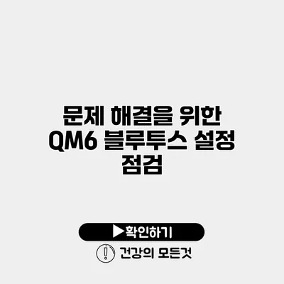 문제 해결을 위한 QM6 블루투스 설정 점검