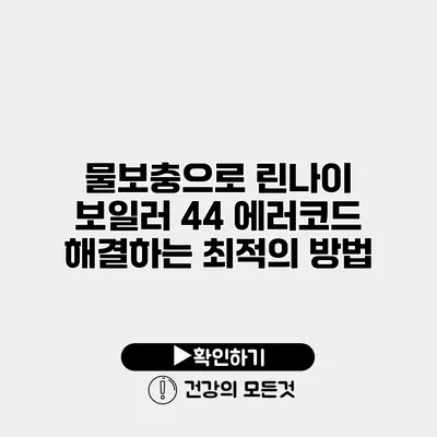 물보충으로 린나이 보일러 44 에러코드 해결하는 최적의 방법