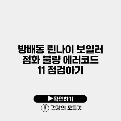 방배동 린나이 보일러 점화 불량 에러코드 11 점검하기