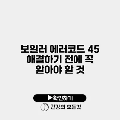 보일러 에러코드 45 해결하기 전에 꼭 알아야 할 것
