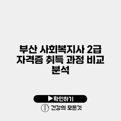 부산 사회복지사 2급 자격증 취득 과정 비교 분석