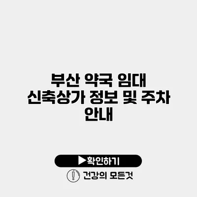 부산 약국 임대 신축상가 정보 및 주차 안내