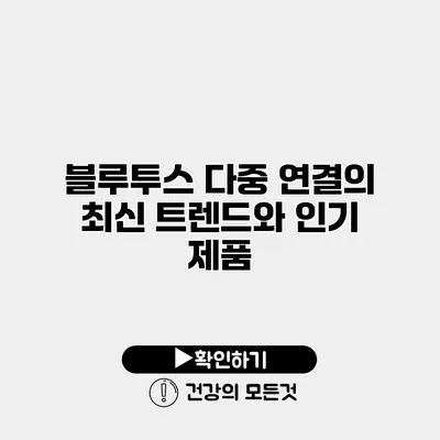 블루투스 다중 연결의 최신 트렌드와 인기 제품