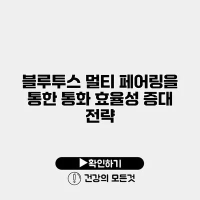 블루투스 멀티 페어링을 통한 통화 효율성 증대 전략