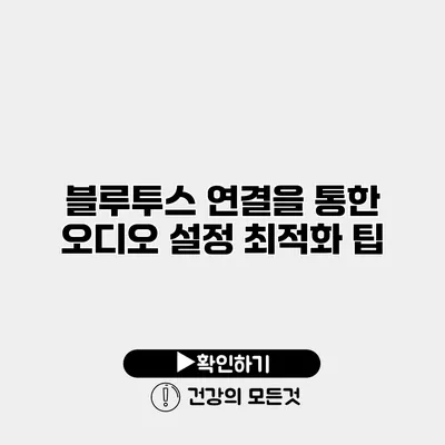 블루투스 연결을 통한 오디오 설정 최적화 팁