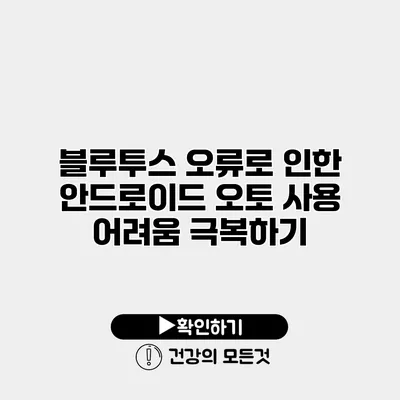 블루투스 오류로 인한 안드로이드 오토 사용 어려움 극복하기
