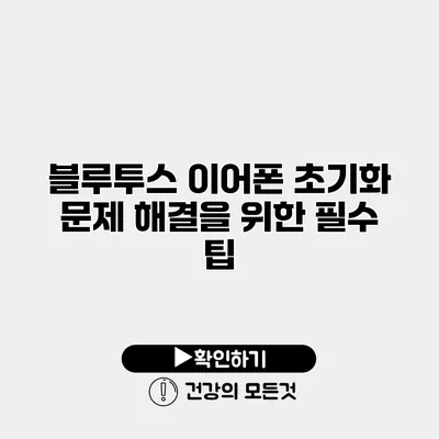 블루투스 이어폰 초기화 문제 해결을 위한 필수 팁