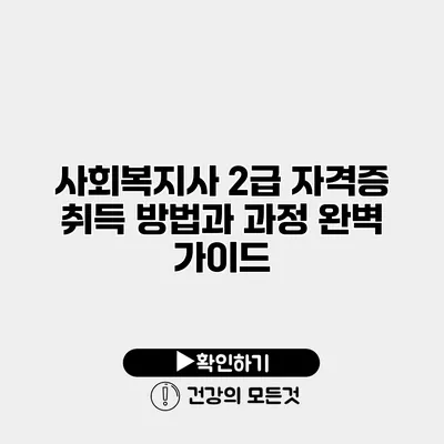 사회복지사 2급 자격증 취득 방법과 과정 완벽 가이드