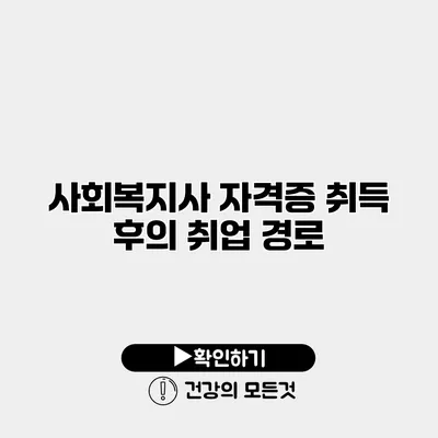 사회복지사 자격증 취득 후의 취업 경로