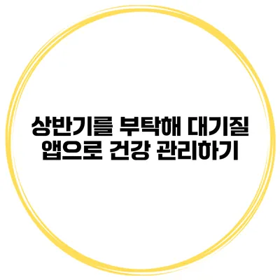 상반기를 부탁해 대기질 앱으로 건강 관리하기