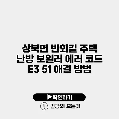 상북면 반회길 주택 난방 보일러 에러 코드 E3 51 해결 방법