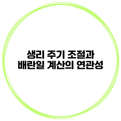 생리 주기 조절과 배란일 계산의 연관성