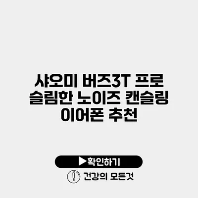 샤오미 버즈3T 프로 슬림한 노이즈 캔슬링 이어폰 추천
