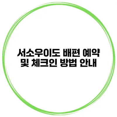 서소우이도 배편 예약 및 체크인 방법 안내