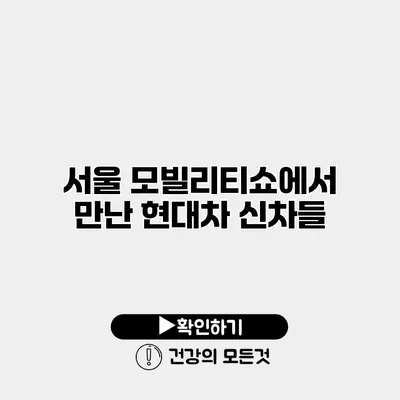 서울 모빌리티쇼에서 만난 현대차 신차들
