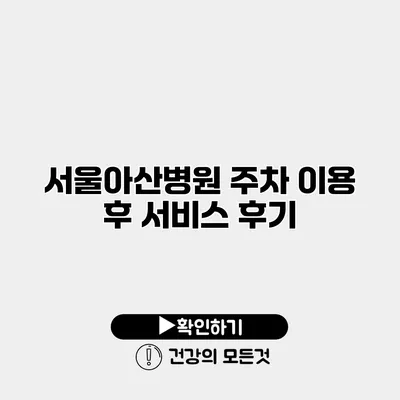 서울아산병원 주차 이용 후 서비스 후기