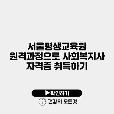 서울평생교육원 원격과정으로 사회복지사 자격증 취득하기