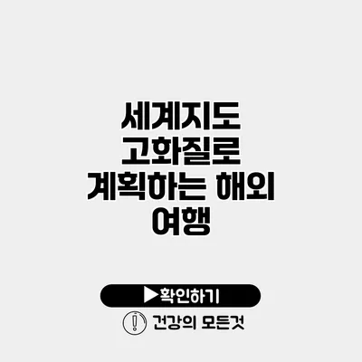 세계지도 고화질로 계획하는 해외 여행