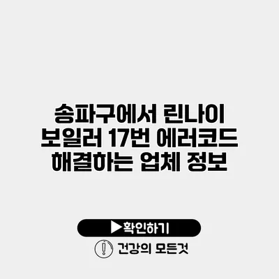 송파구에서 린나이 보일러 17번 에러코드 해결하는 업체 정보