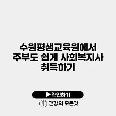 수원평생교육원에서 주부도 쉽게 사회복지사 취득하기