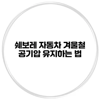 쉐보레 자동차 겨울철 공기압 유지하는 법