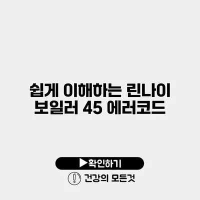 쉽게 이해하는 린나이 보일러 45 에러코드