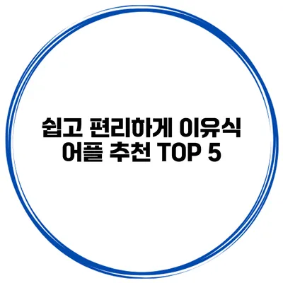 쉽고 편리하게 이유식 어플 추천 TOP 5
