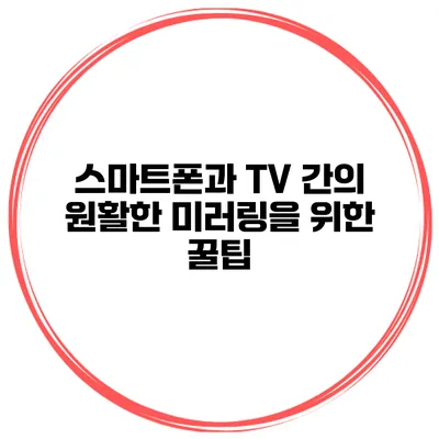 스마트폰과 TV 간의 원활한 미러링을 위한 꿀팁
