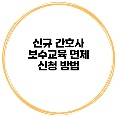 신규 간호사 보수교육 면제 신청 방법