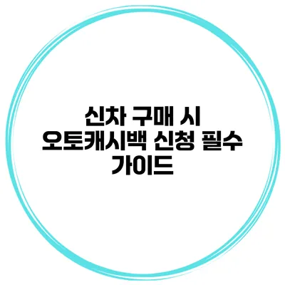 신차 구매 시 오토캐시백 신청 필수 가이드
