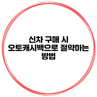 신차 구매 시 오토캐시백으로 절약하는 방법