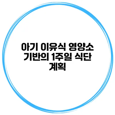 아기 이유식 영양소 기반의 1주일 식단 계획