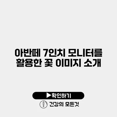 아반떼 7인치 모니터를 활용한 꽃 이미지 소개