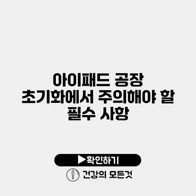 아이패드 공장 초기화에서 주의해야 할 필수 사항