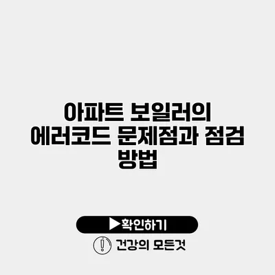 아파트 보일러의 에러코드 문제점과 점검 방법