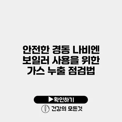 안전한 경동 나비엔 보일러 사용을 위한 가스 누출 점검법