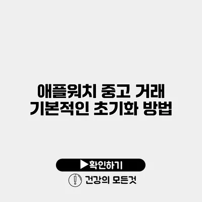 애플워치 중고 거래 기본적인 초기화 방법