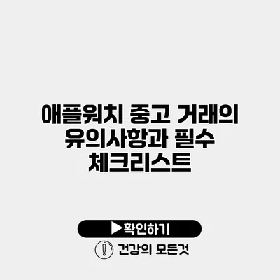 애플워치 중고 거래의 유의사항과 필수 체크리스트
