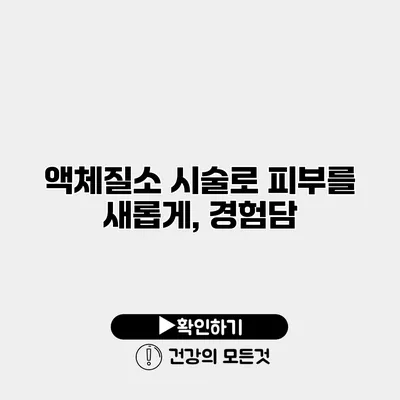 액체질소 시술로 피부를 새롭게, 경험담