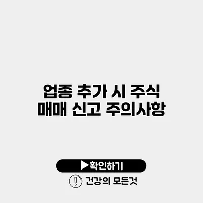 업종 추가 시 주식 매매 신고 주의사항