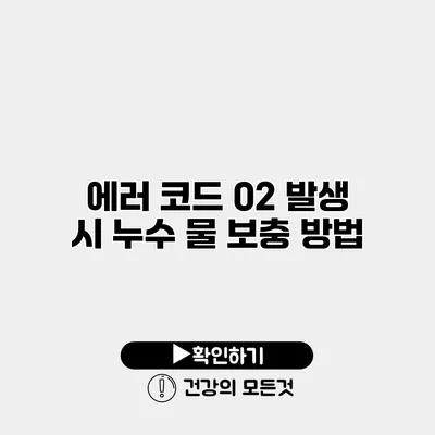 에러 코드 02 발생 시 누수 물 보충 방법