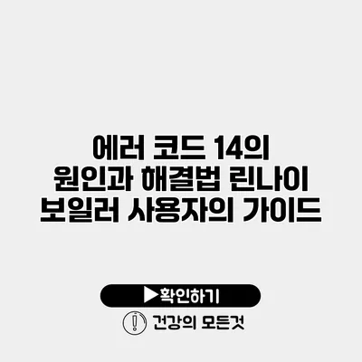 에러 코드 14의 원인과 해결법 린나이 보일러 사용자의 가이드
