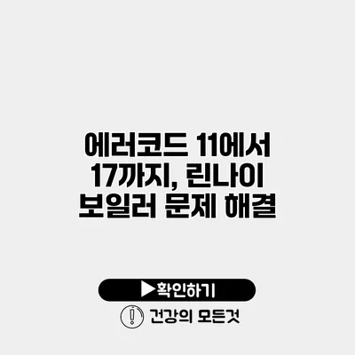 에러코드 11에서 17까지, 린나이 보일러 문제 해결
